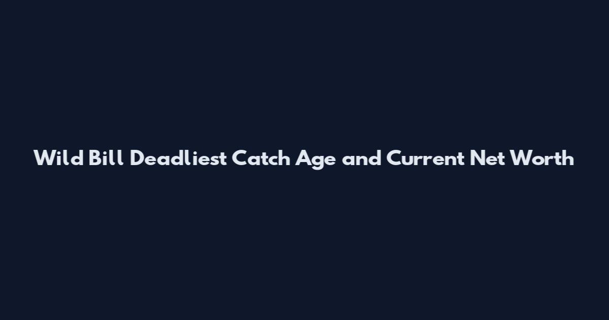 Wild Bill Deadliest Catch Age and Current Net Worth
