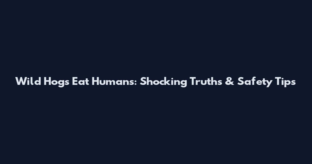 Wild Hogs Eat Humans: Shocking Truths & Safety Tips