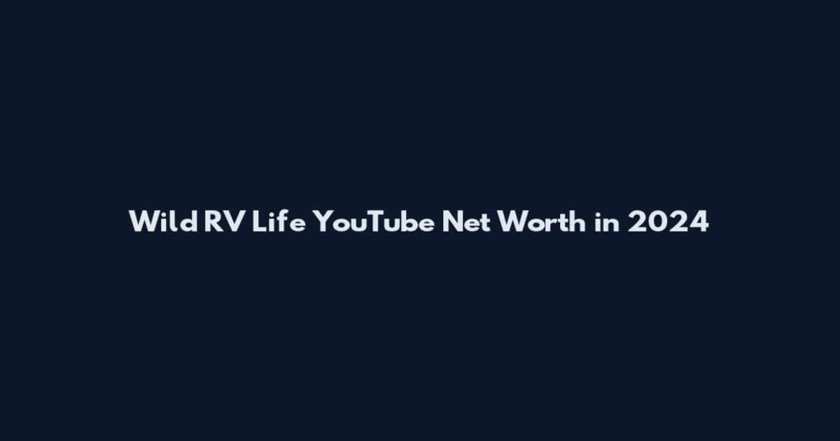 Wild RV Life YouTube Net Worth in 2024