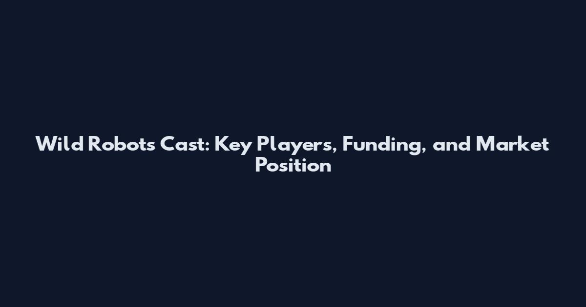 Wild Robots Cast: Key Players, Funding, and Market Position