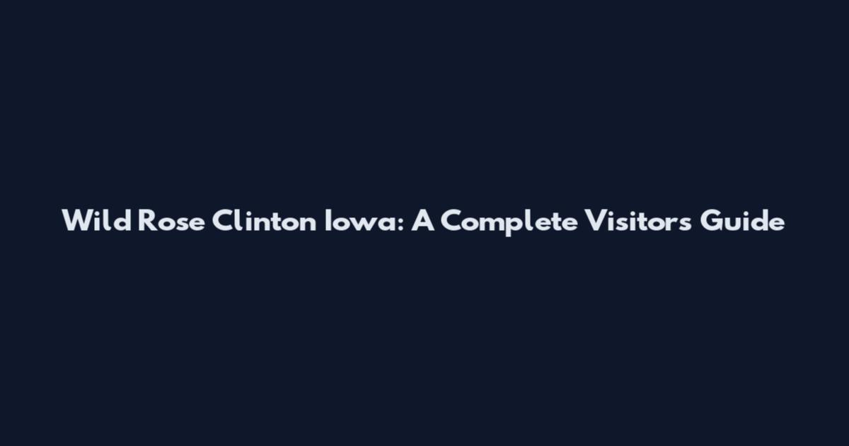 Wild Rose Clinton Iowa: A Complete Visitor's Guide