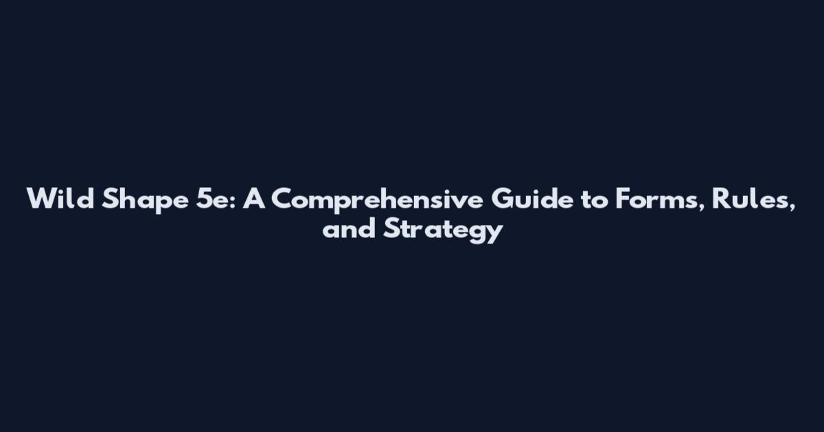 Wild Shape 5e: A Comprehensive Guide to Forms, Rules, and Strategy