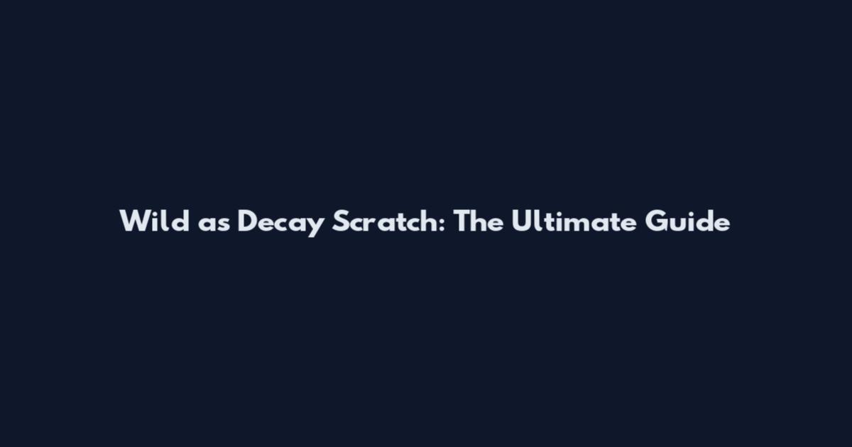 Wild as Decay Scratch: The Ultimate Guide
