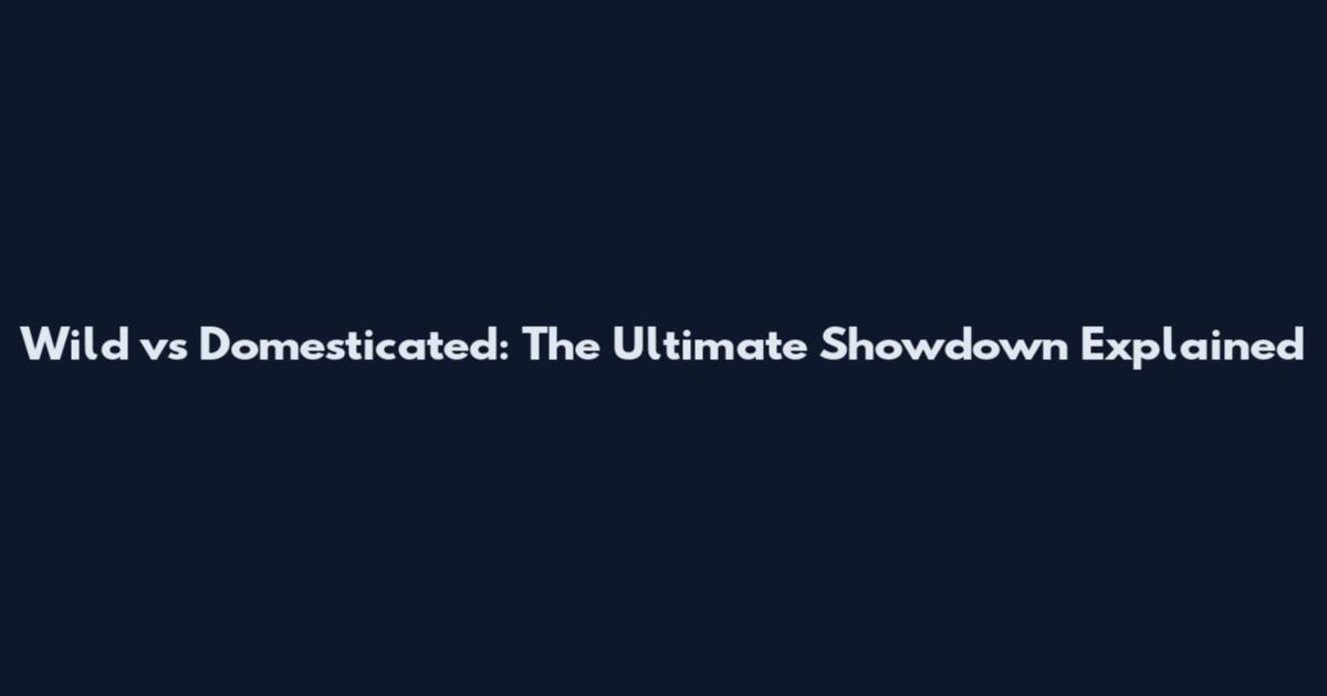 Wild vs Domesticated: The Ultimate Showdown Explained