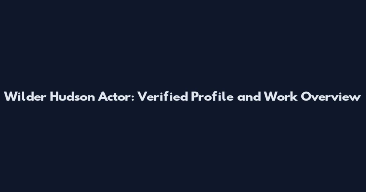 Wilder Hudson Actor: Verified Profile and Work Overview