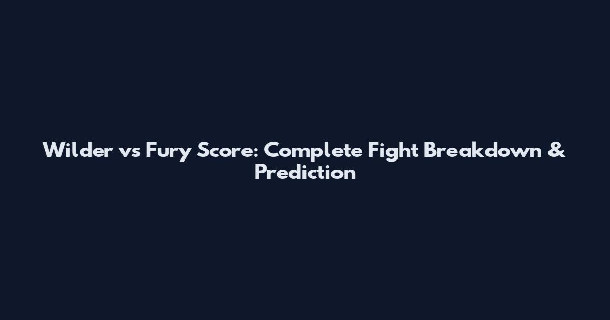 Wilder vs Fury Score: Complete Fight Breakdown & Prediction