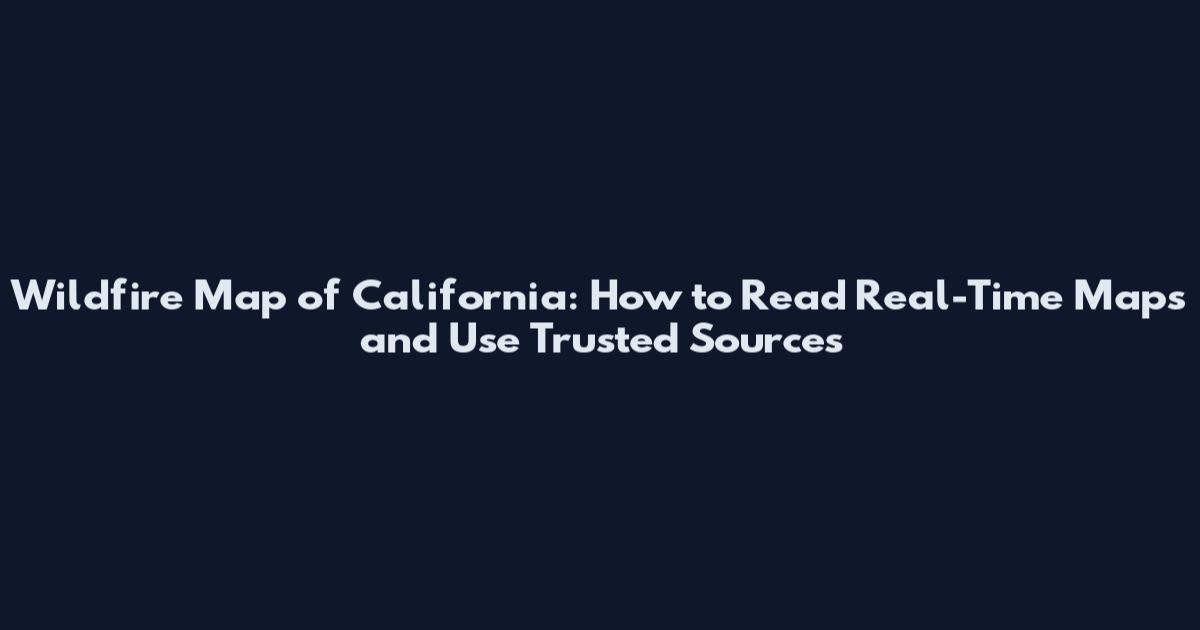 Wildfire Map of California: How to Read Real-Time Maps and Use Trusted Sources