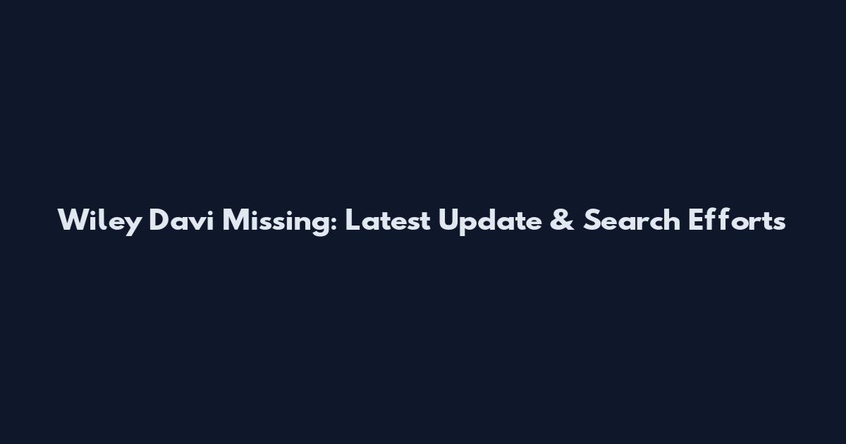 Wiley Davi Missing: Latest Update & Search Efforts