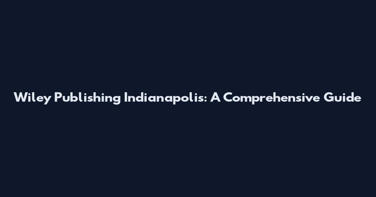Wiley Publishing Indianapolis: A Comprehensive Guide