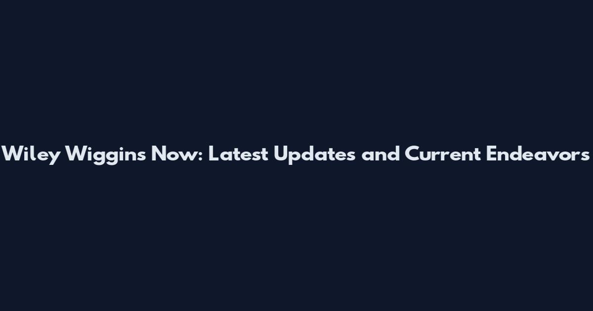 Wiley Wiggins Now: Latest Updates and Current Endeavors
