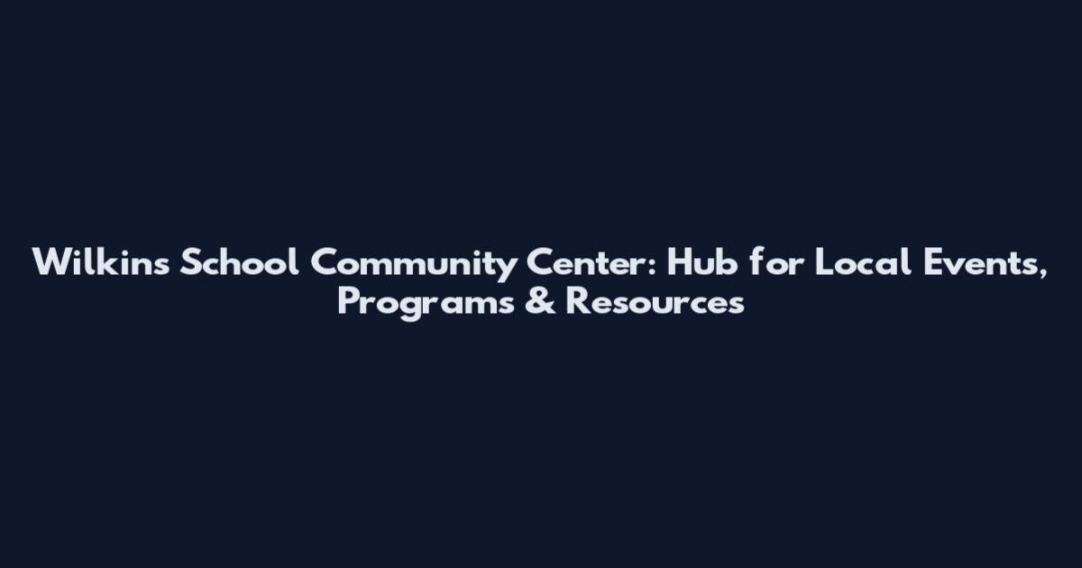 Wilkins School Community Center: Hub for Local Events, Programs & Resources