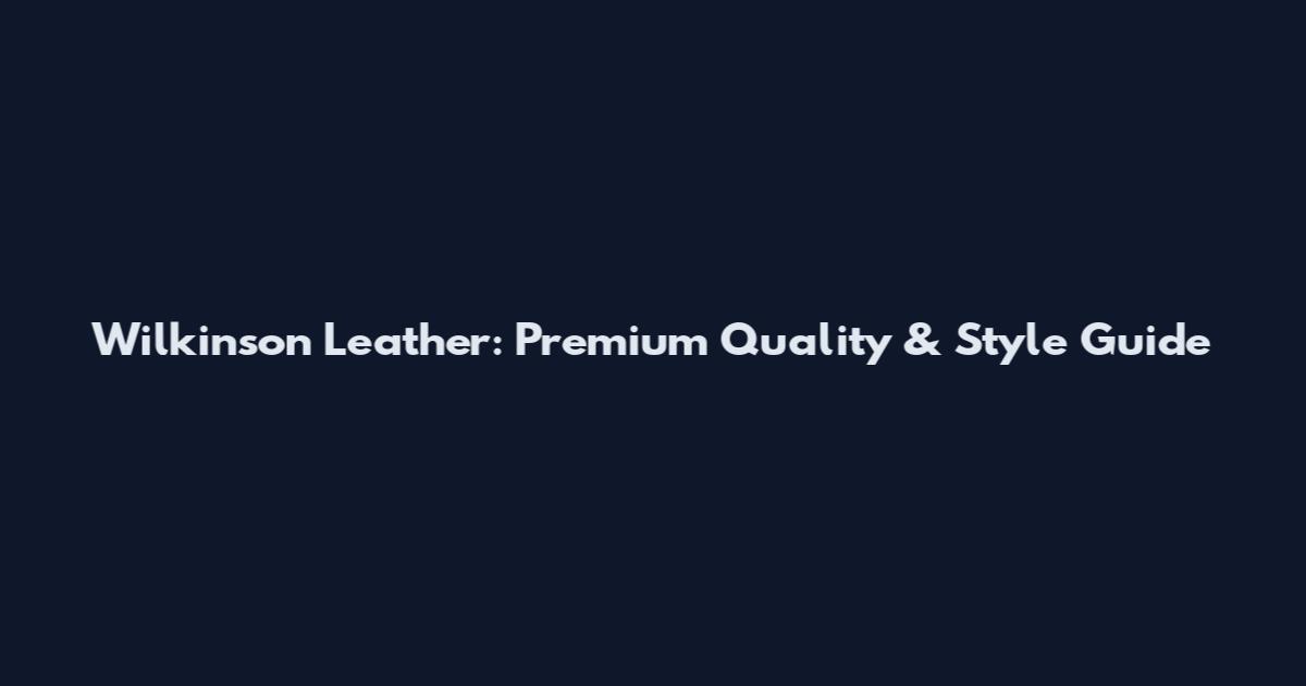 Wilkinson Leather: Premium Quality & Style Guide