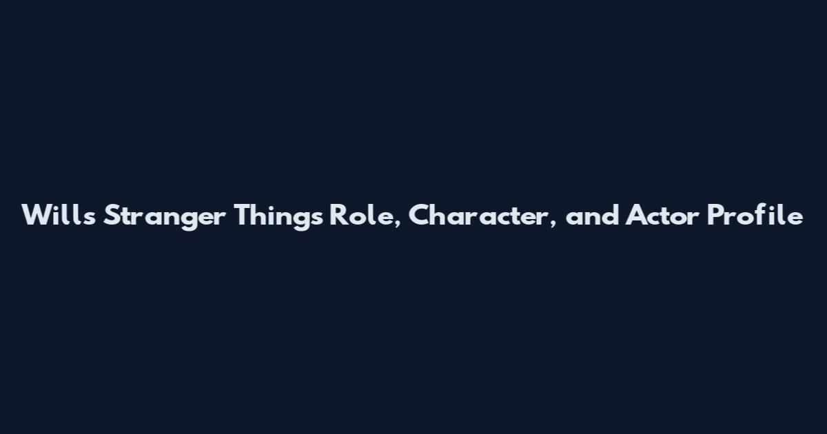 Will's Stranger Things Role, Character, and Actor Profile