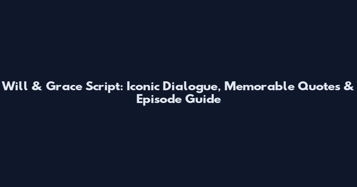 Will & Grace Script: Iconic Dialogue, Memorable Quotes & Episode Guide