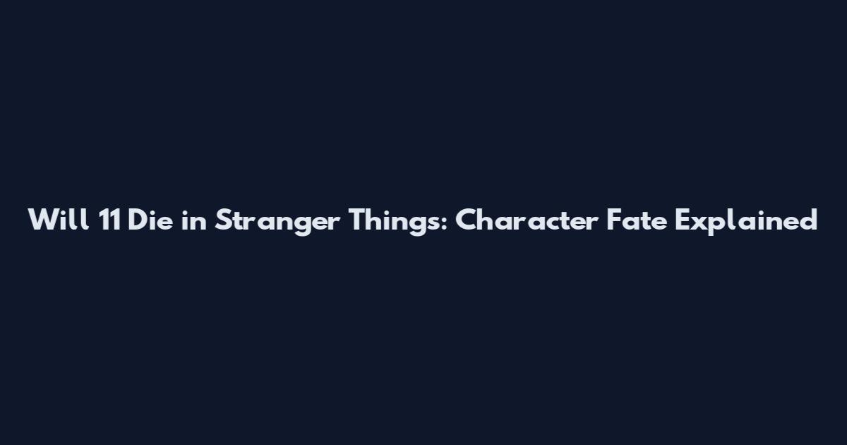 Will 11 Die in Stranger Things: Character Fate Explained