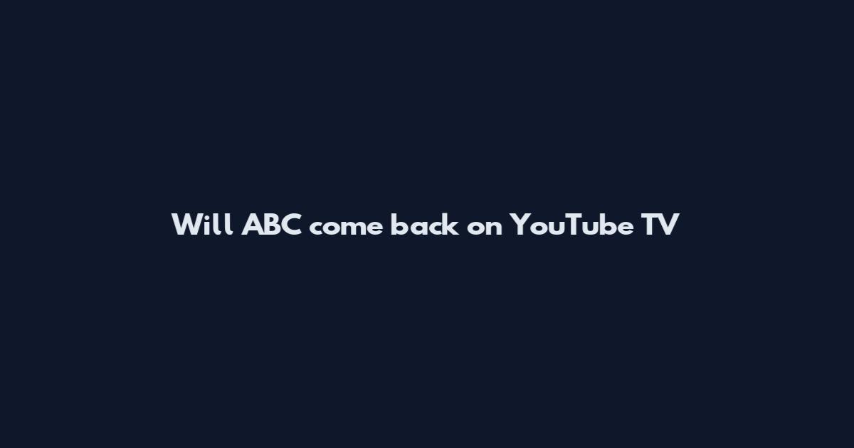 Will ABC come back on YouTube TV