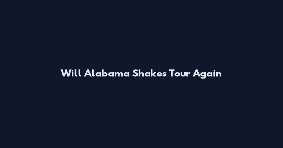Will Alabama Shakes Tour Again