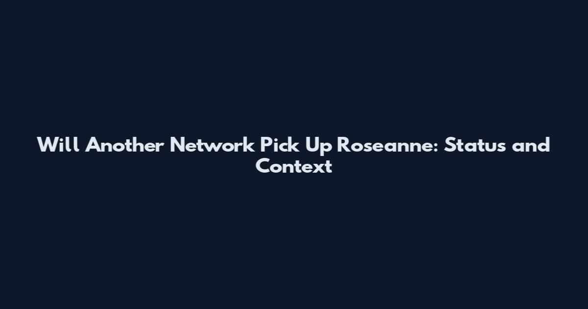 Will Another Network Pick Up Roseanne: Status and Context