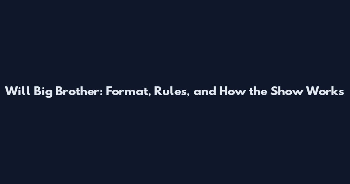 Will Big Brother: Format, Rules, and How the Show Works