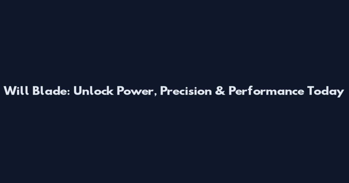 Will Blade: Unlock Power, Precision & Performance Today