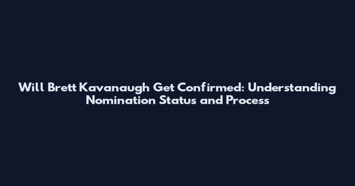Will Brett Kavanaugh Get Confirmed: Understanding Nomination Status and Process