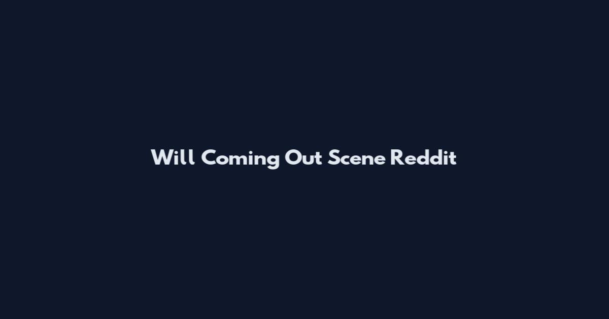 Will Coming Out Scene Reddit