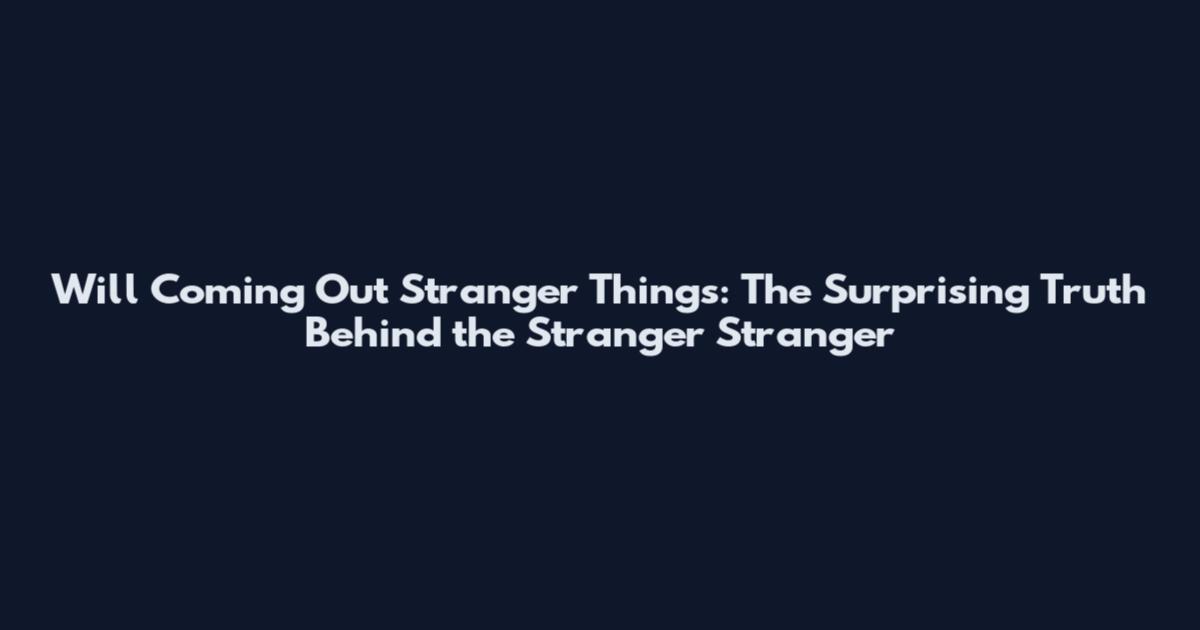 Will Coming Out Stranger Things: The Surprising Truth Behind the Stranger Stranger