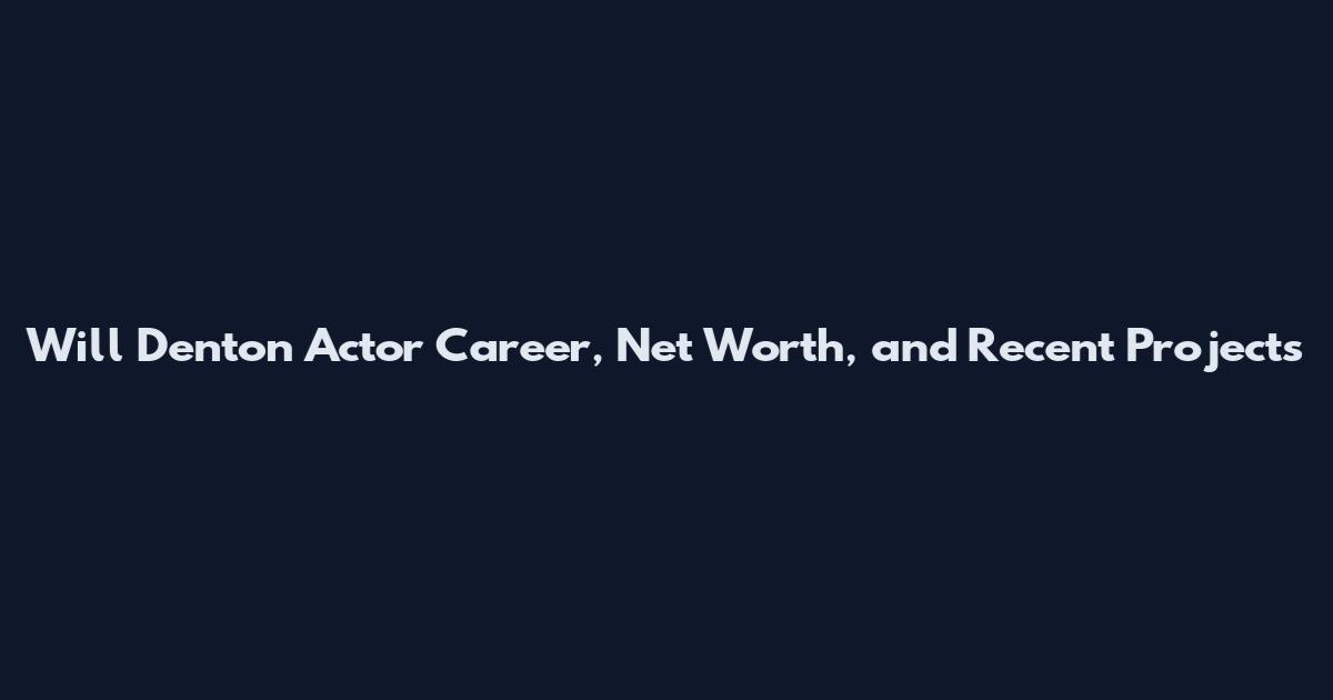 Will Denton Actor Career, Net Worth, and Recent Projects