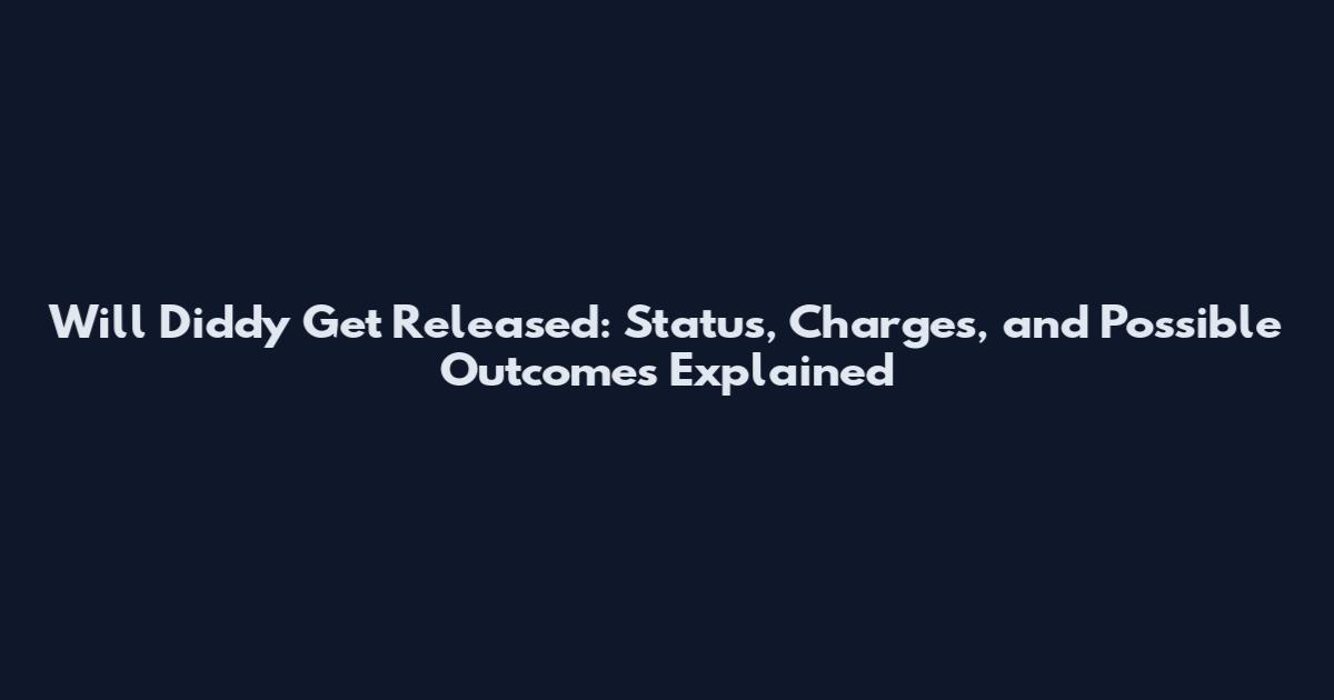 Will Diddy Get Released: Status, Charges, and Possible Outcomes Explained
