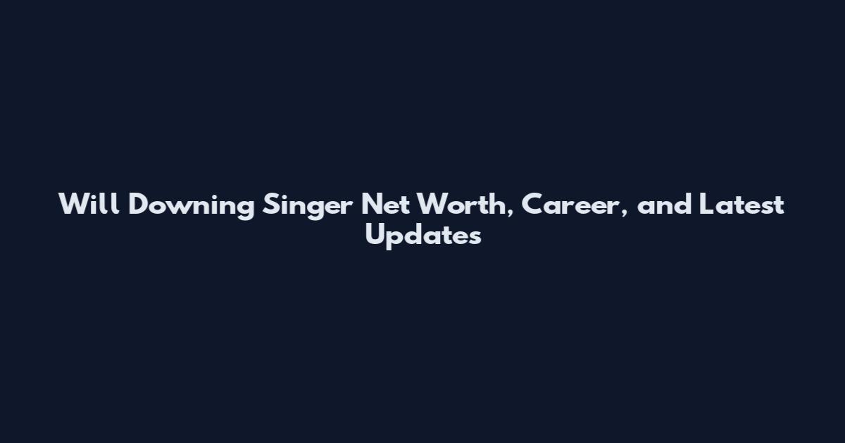 Will Downing Singer Net Worth, Career, and Latest Updates