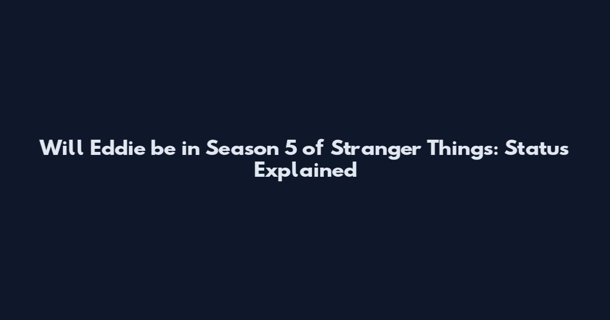 Will Eddie be in Season 5 of Stranger Things: Status Explained