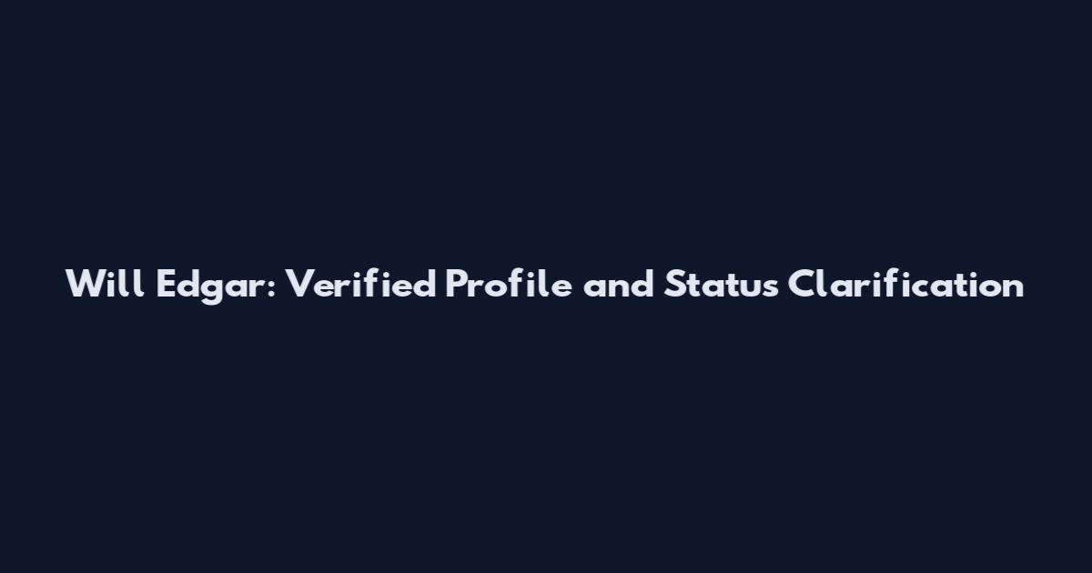 Will Edgar: Verified Profile and Status Clarification