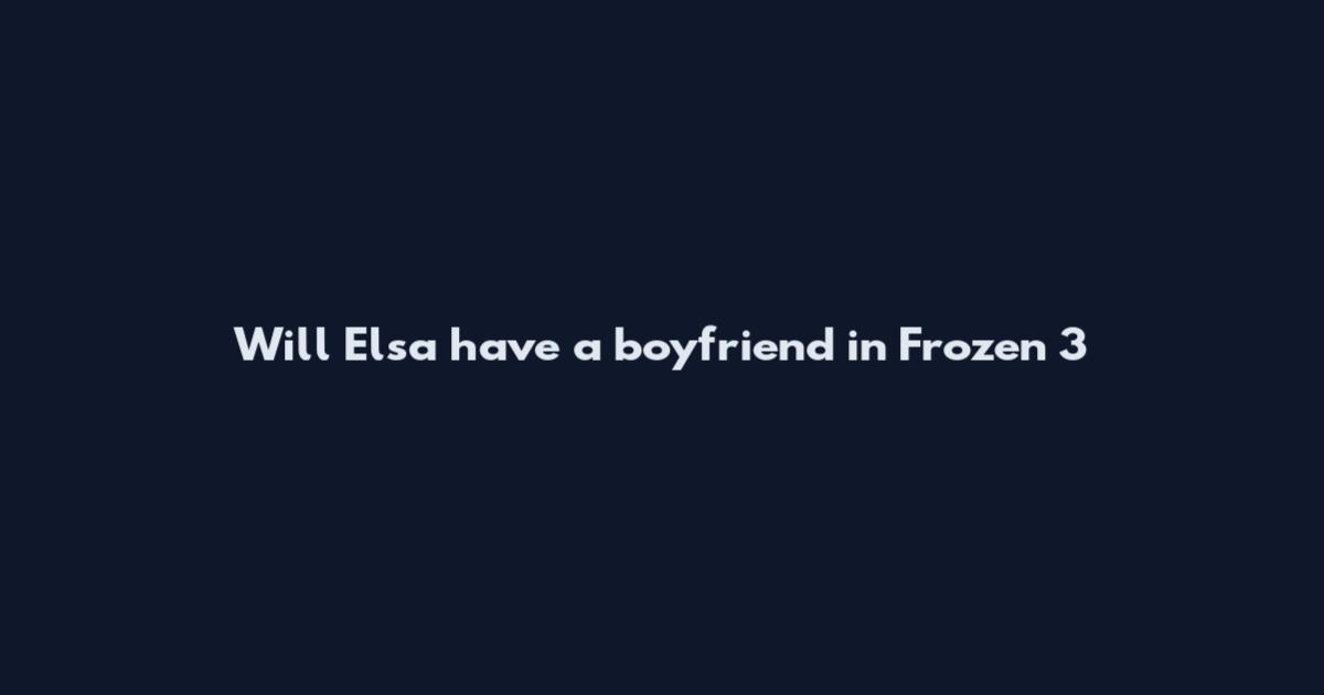 Will Elsa have a boyfriend in Frozen 3