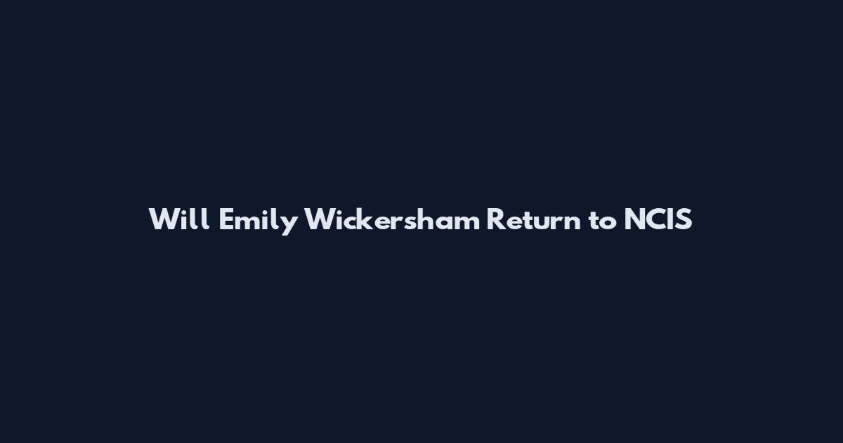 Will Emily Wickersham Return to NCIS
