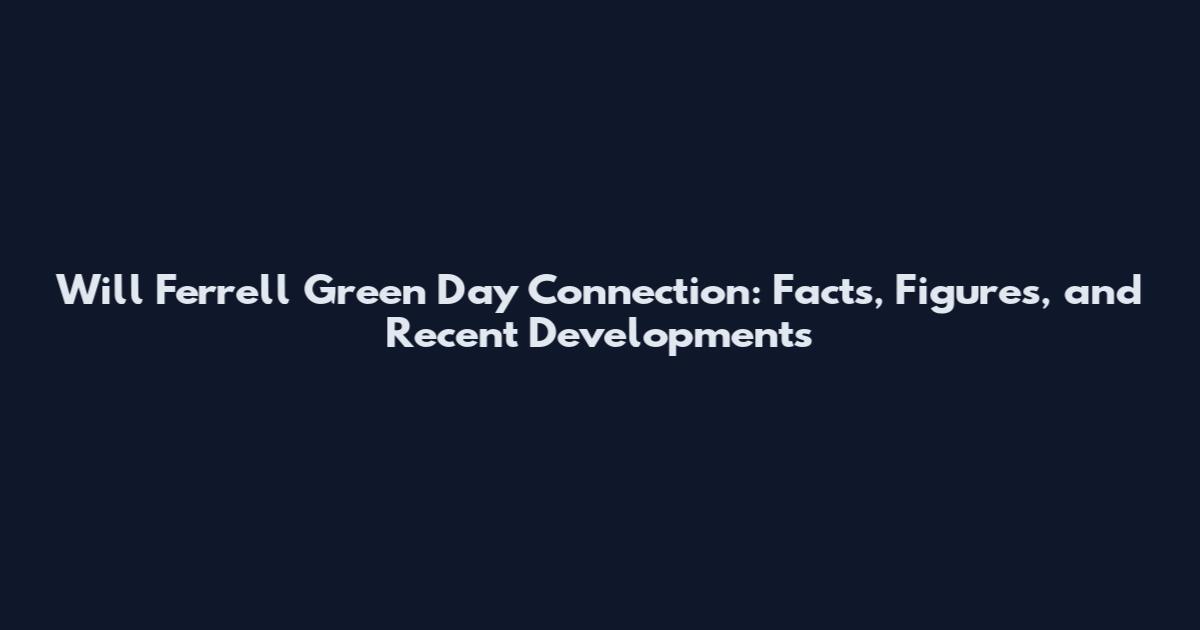 Will Ferrell Green Day Connection: Facts, Figures, and Recent Developments