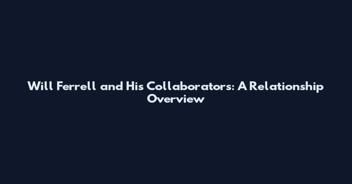 Will Ferrell and His Collaborators: A Relationship Overview