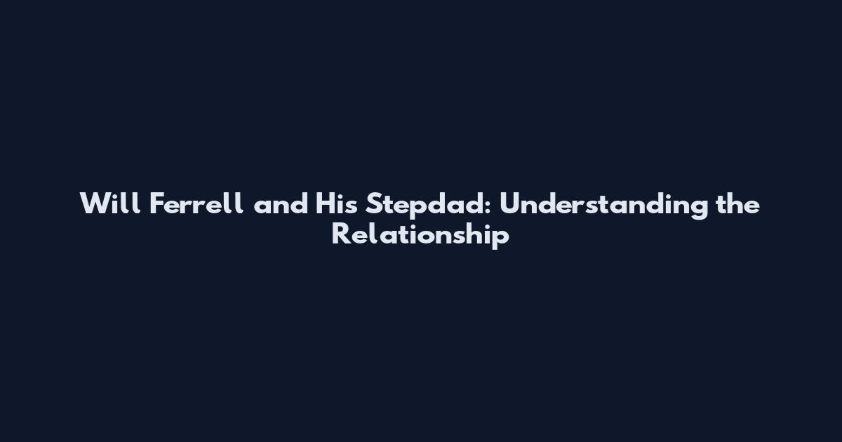 Will Ferrell and His Stepdad: Understanding the Relationship