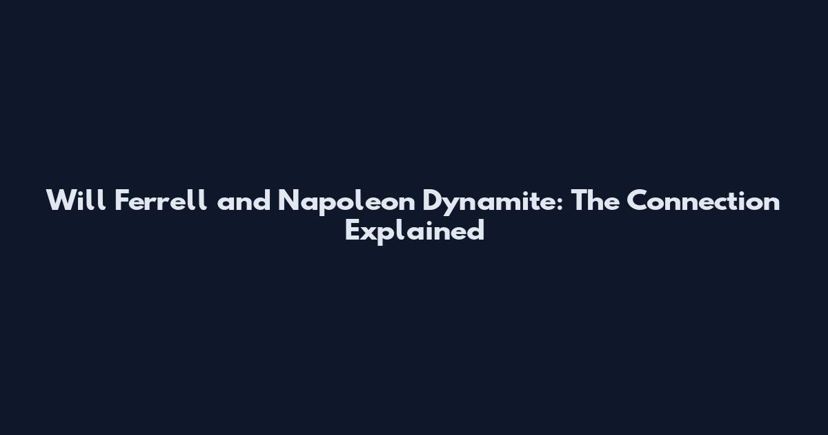 Will Ferrell and Napoleon Dynamite: The Connection Explained