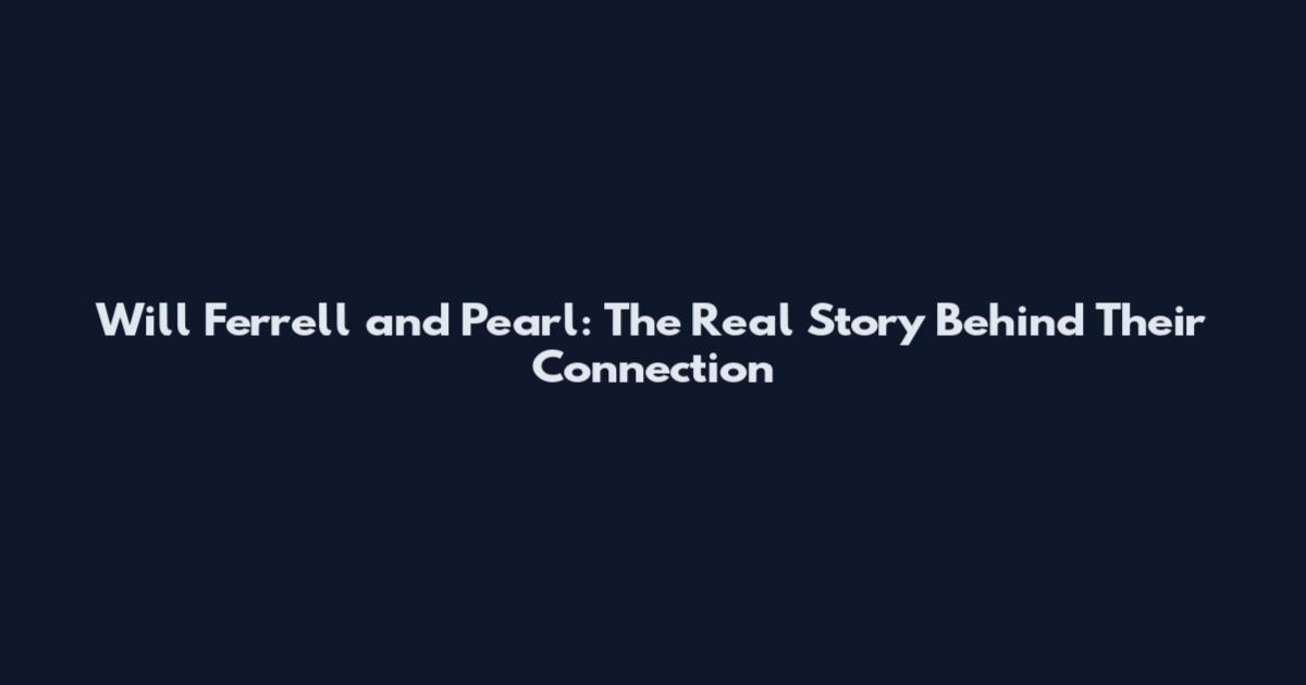 Will Ferrell and Pearl: The Real Story Behind Their Connection
