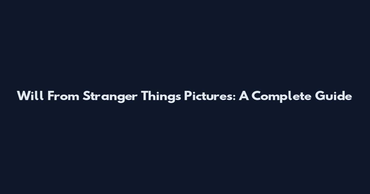 Will From Stranger Things Pictures: A Complete Guide