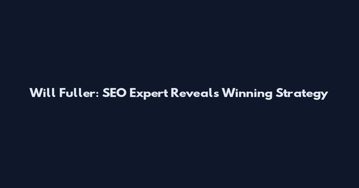 Will Fuller: SEO Expert Reveals Winning Strategy