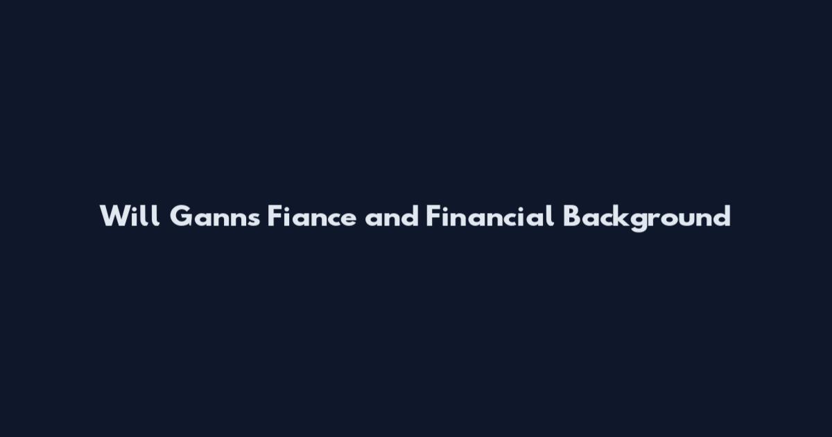 Will Ganns Fiance and Financial Background