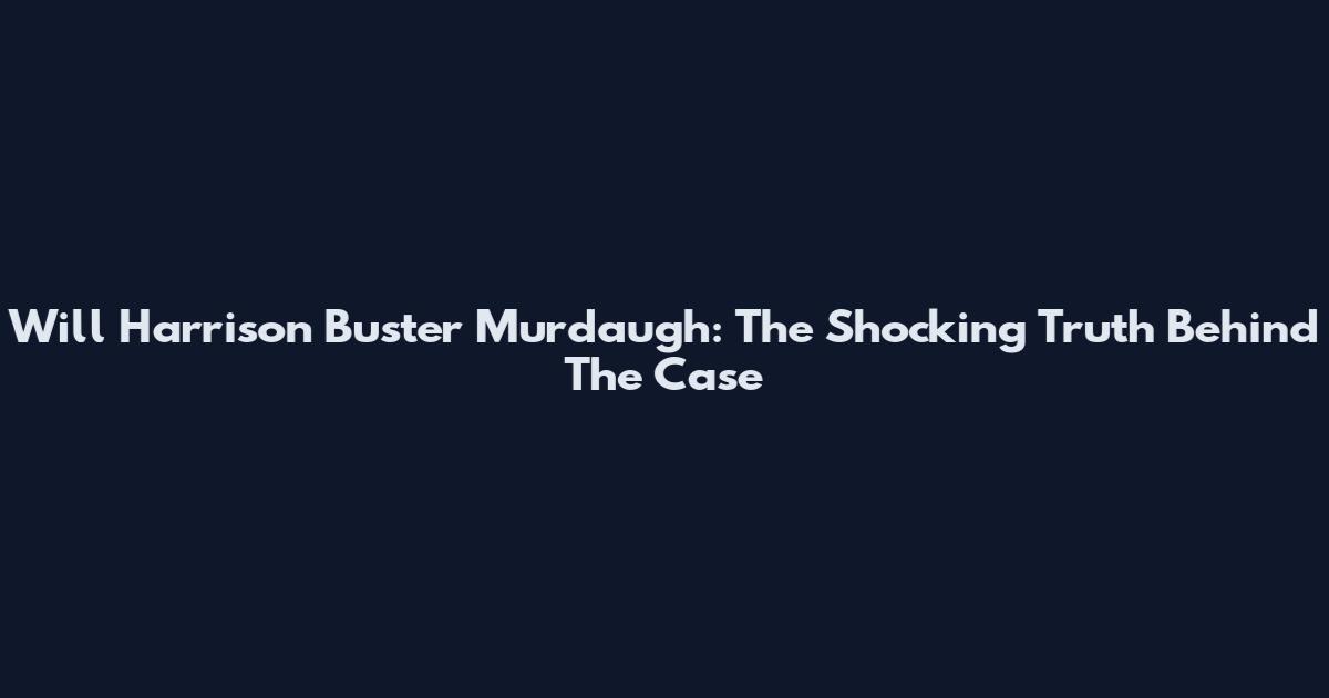 Will Harrison Buster Murdaugh: The Shocking Truth Behind The Case