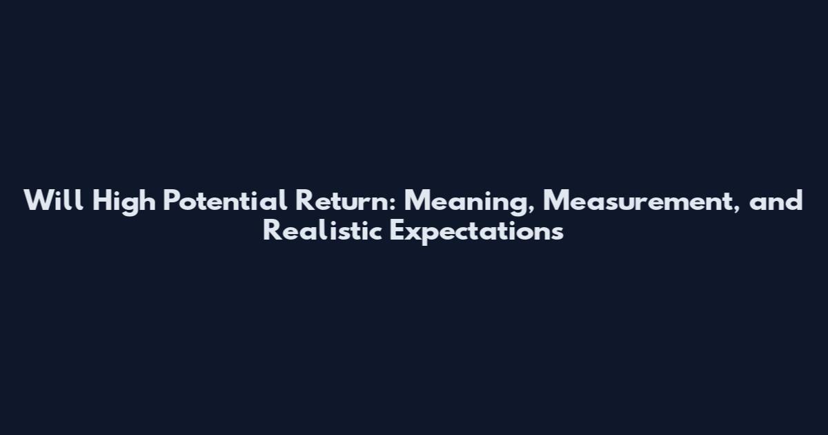 Will High Potential Return: Meaning, Measurement, and Realistic Expectations