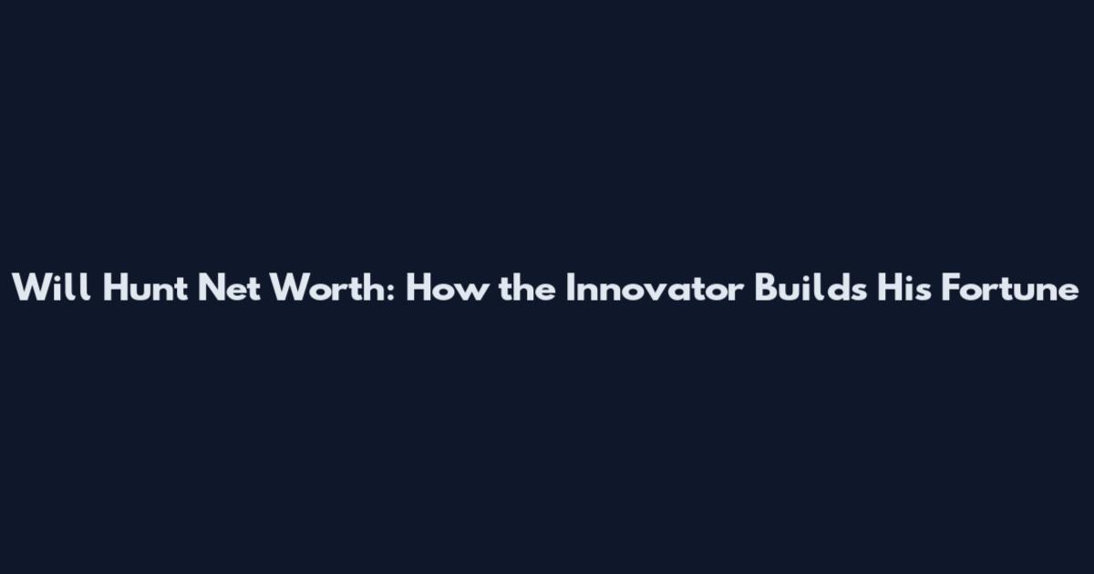 Will Hunt Net Worth: How the Innovator Builds His Fortune