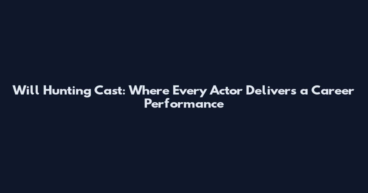 Will Hunting Cast: Where Every Actor Delivers a Career Performance
