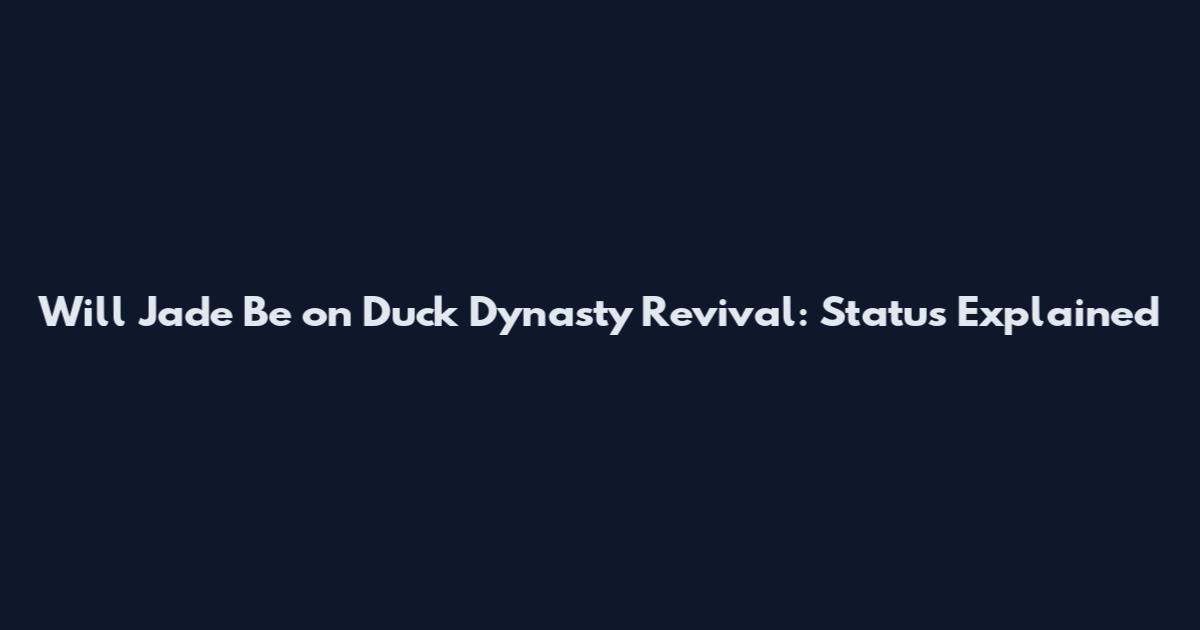 Will Jade Be on Duck Dynasty Revival: Status Explained