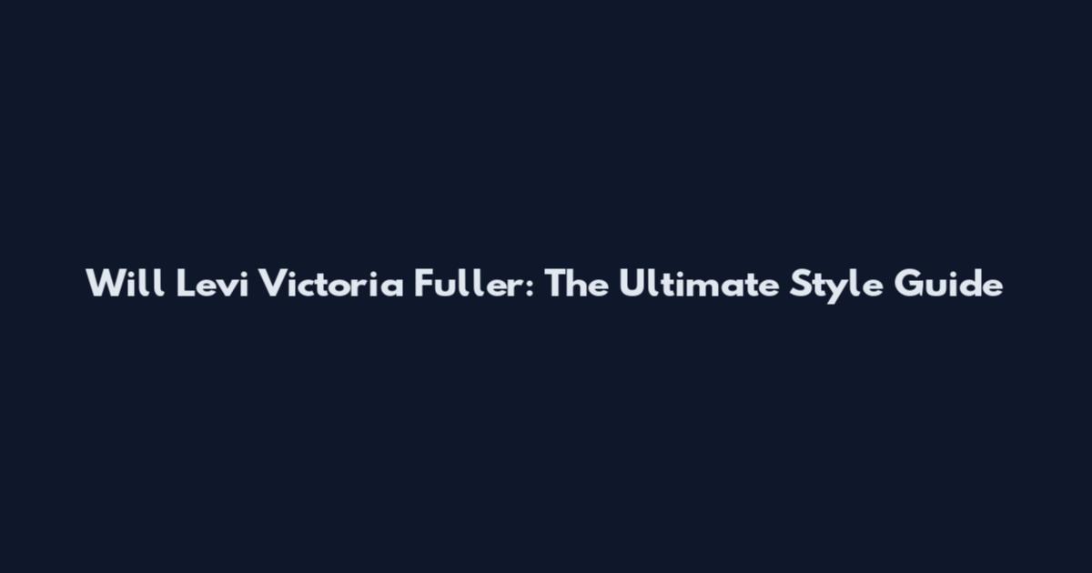 Will Levi Victoria Fuller: The Ultimate Style Guide