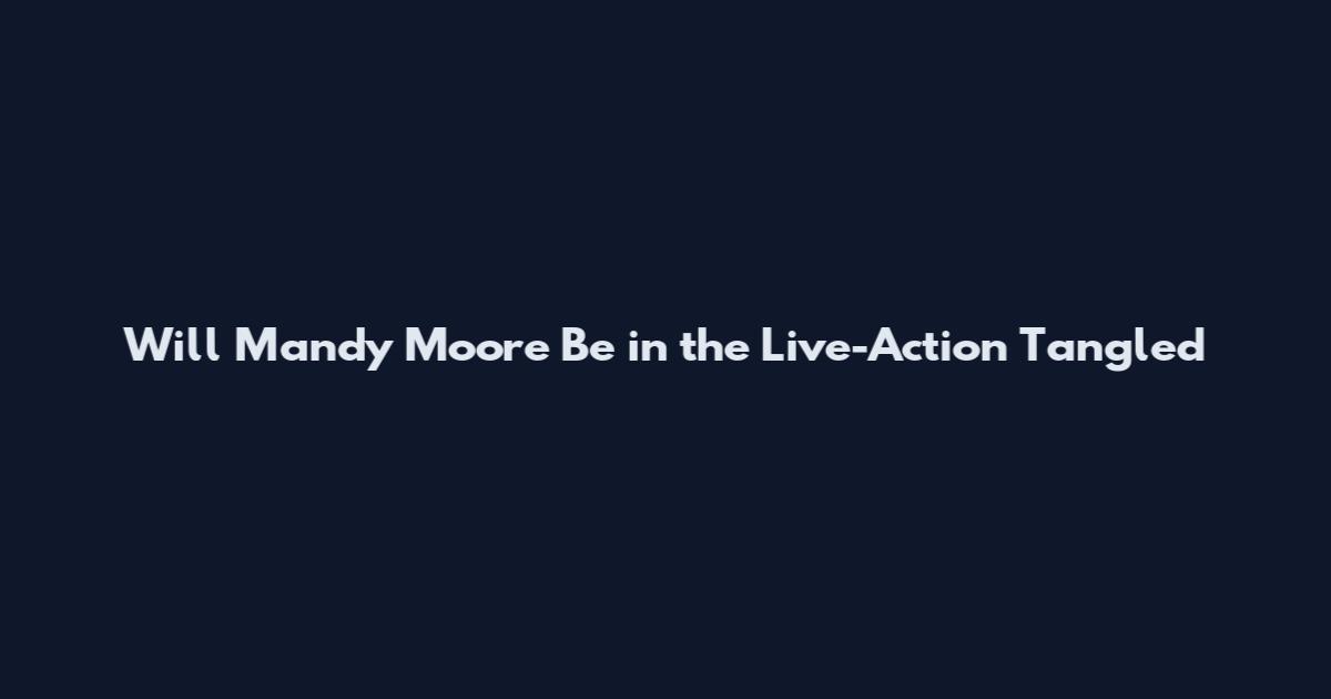 Will Mandy Moore Be in the Live-Action Tangled
