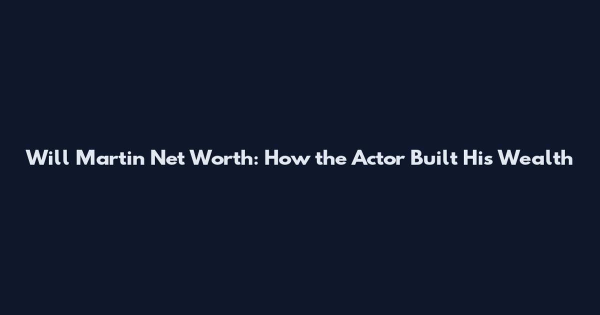 Will Martin Net Worth: How the Actor Built His Wealth